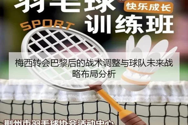 梅西转会巴黎后的战术调整与球队未来战略布局分析