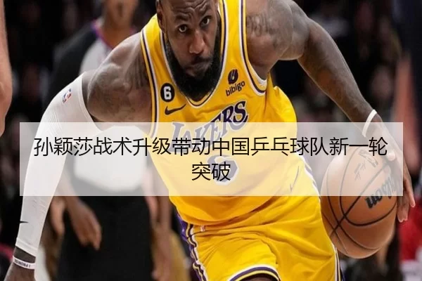 孙颖莎战术升级带动中国乒乓球队新一轮突破